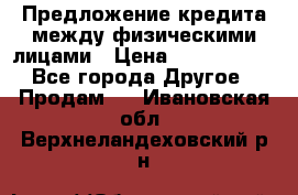 Предложение кредита между физическими лицами › Цена ­ 5 000 000 - Все города Другое » Продам   . Ивановская обл.,Верхнеландеховский р-н